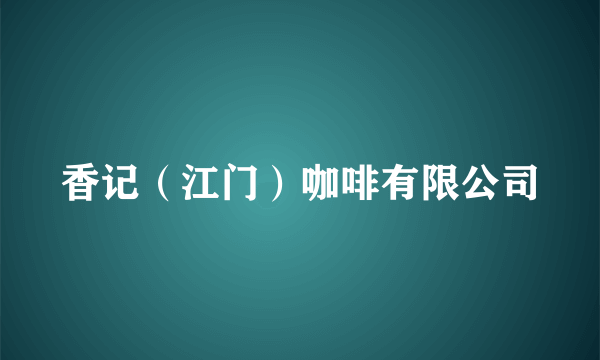 香记（江门）咖啡有限公司