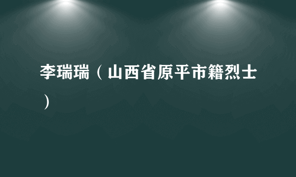 李瑞瑞（山西省原平市籍烈士）