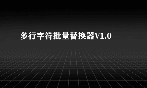 多行字符批量替换器V1.0