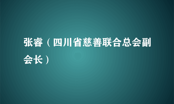 张睿（四川省慈善联合总会副会长）