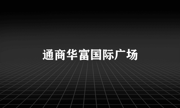通商华富国际广场