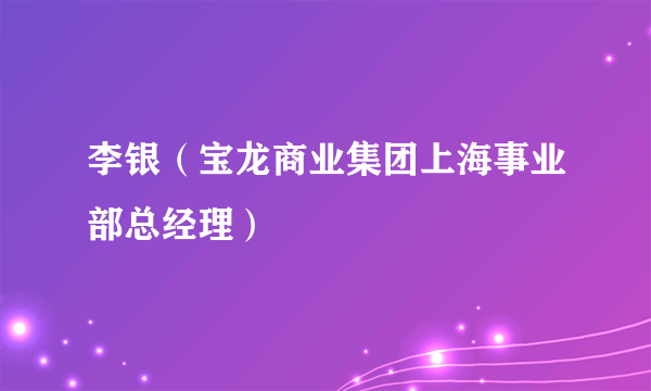 李银（宝龙商业集团上海事业部总经理）