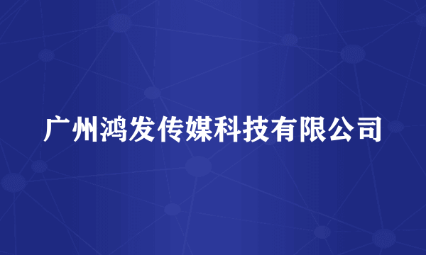 广州鸿发传媒科技有限公司