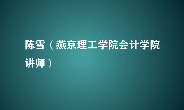 陈雪（燕京理工学院会计学院讲师）