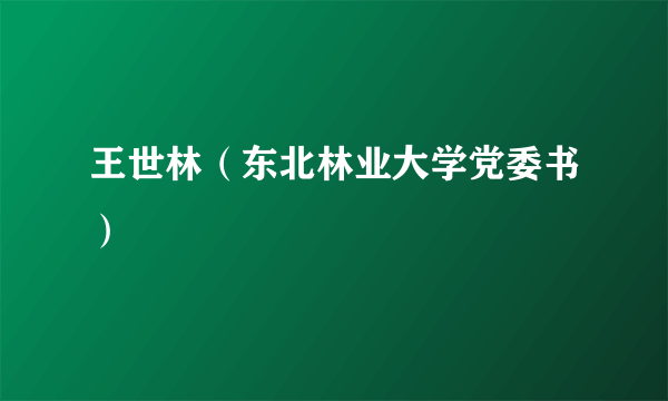 王世林（东北林业大学党委书）