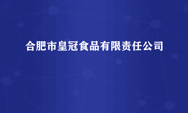 合肥市皇冠食品有限责任公司