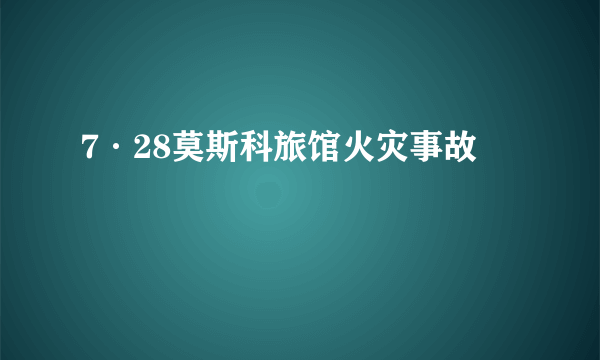 7·28莫斯科旅馆火灾事故