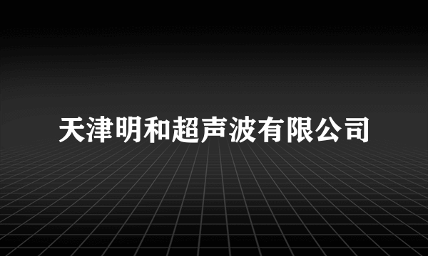 天津明和超声波有限公司