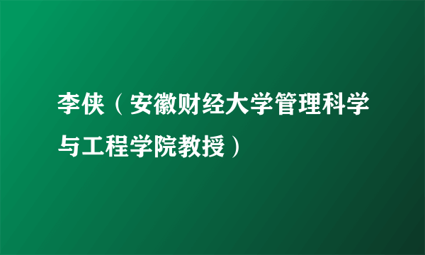 李侠（安徽财经大学管理科学与工程学院教授）