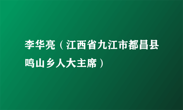 李华亮（江西省九江市都昌县鸣山乡人大主席）