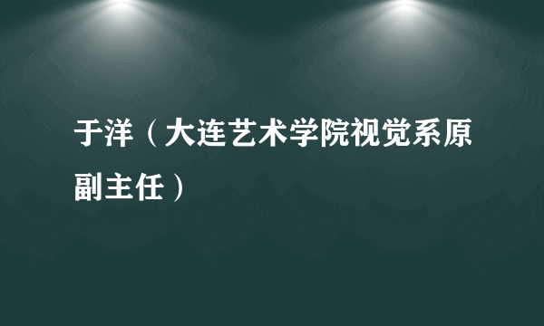 于洋（大连艺术学院视觉系原副主任）