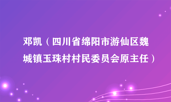 邓凯（四川省绵阳市游仙区魏城镇玉珠村村民委员会原主任）
