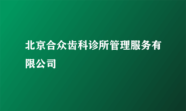 北京合众齿科诊所管理服务有限公司