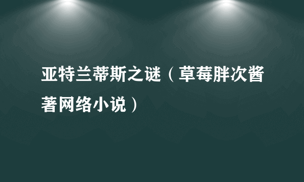 亚特兰蒂斯之谜（草莓胖次酱著网络小说）
