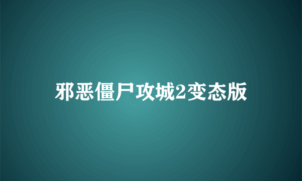 邪恶僵尸攻城2变态版