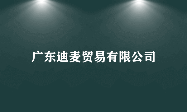 广东迪麦贸易有限公司