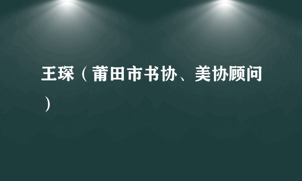 王琛（莆田市书协、美协顾问）