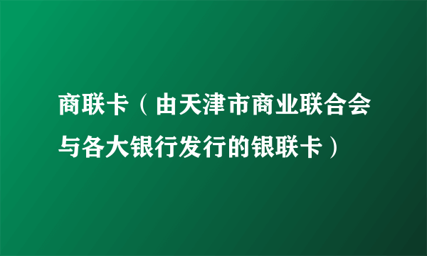 商联卡（由天津市商业联合会与各大银行发行的银联卡）