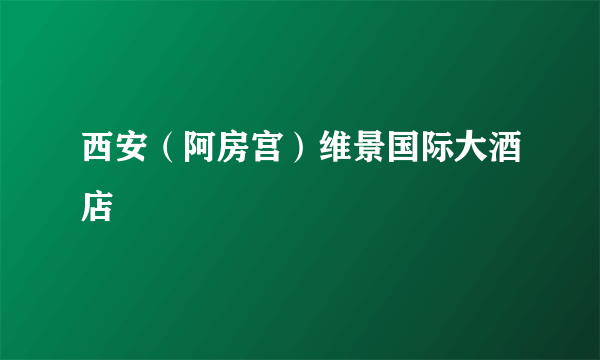 西安（阿房宫）维景国际大酒店