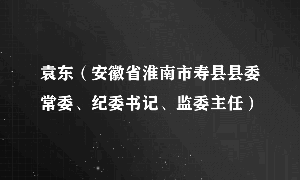 袁东（安徽省淮南市寿县县委常委、纪委书记、监委主任）