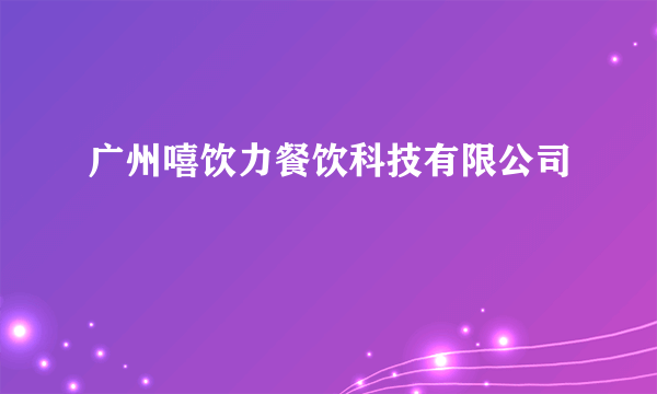 广州嘻饮力餐饮科技有限公司