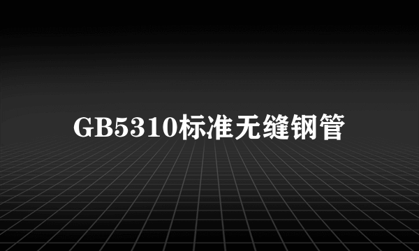 GB5310标准无缝钢管