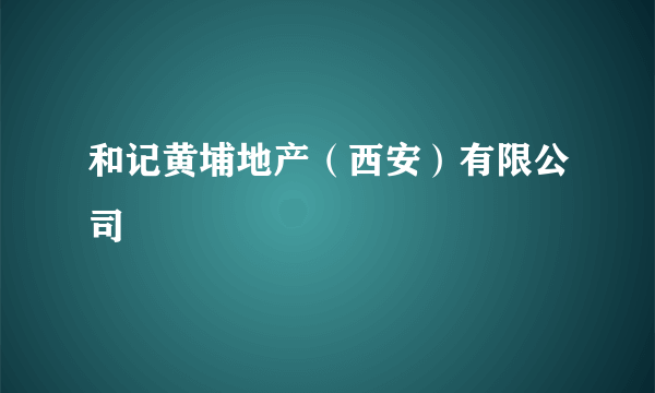 和记黄埔地产（西安）有限公司