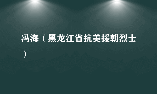 冯海（黑龙江省抗美援朝烈士）