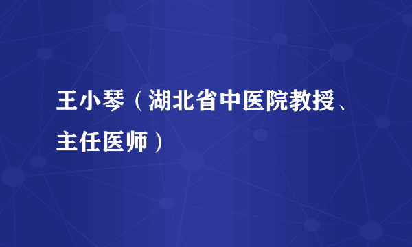 王小琴（湖北省中医院教授、主任医师）