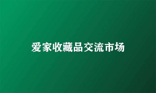 爱家收藏品交流市场