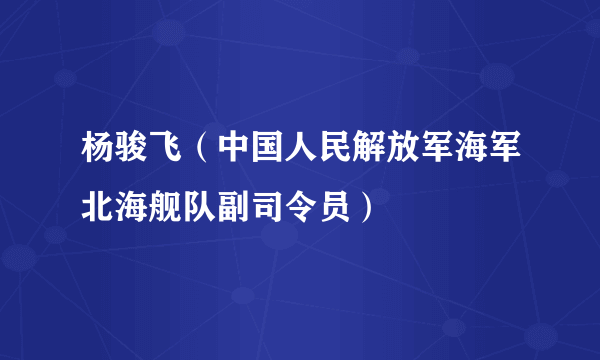 杨骏飞（中国人民解放军海军北海舰队副司令员）