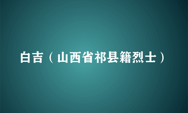 白吉（山西省祁县籍烈士）