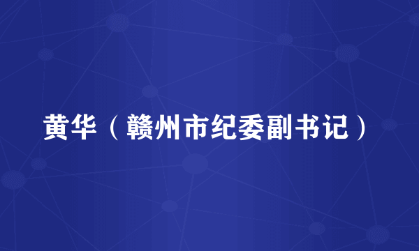 黄华（赣州市纪委副书记）