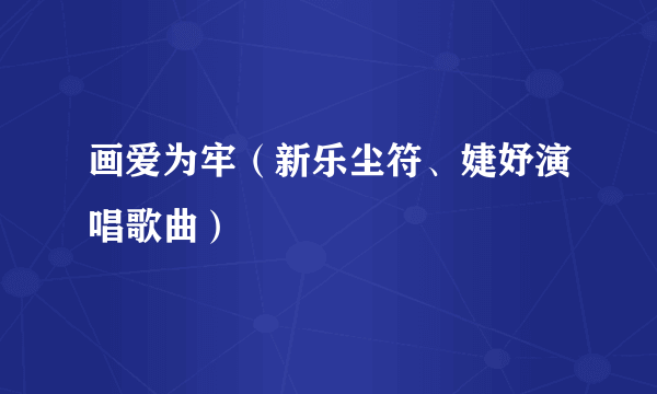 画爱为牢（新乐尘符、婕妤演唱歌曲）