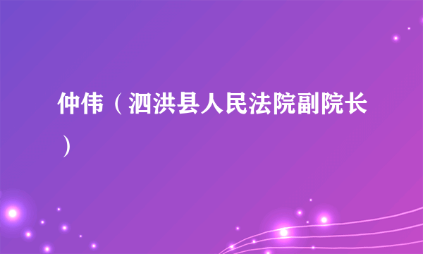 仲伟（泗洪县人民法院副院长）