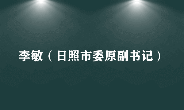 李敏（日照市委原副书记）