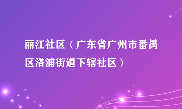 丽江社区（广东省广州市番禺区洛浦街道下辖社区）