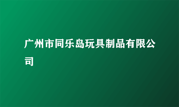 广州市同乐岛玩具制品有限公司
