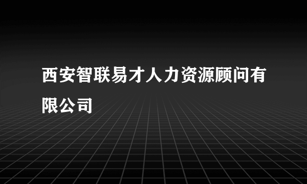 西安智联易才人力资源顾问有限公司