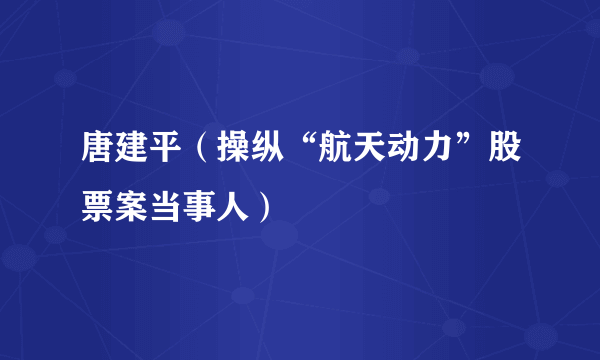 唐建平（操纵“航天动力”股票案当事人）