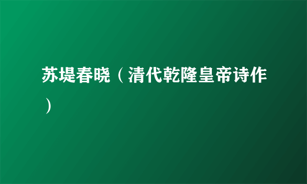 苏堤春晓（清代乾隆皇帝诗作）