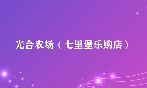 光合农场（七里堡乐购店）