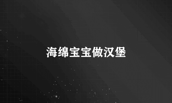 海绵宝宝做汉堡