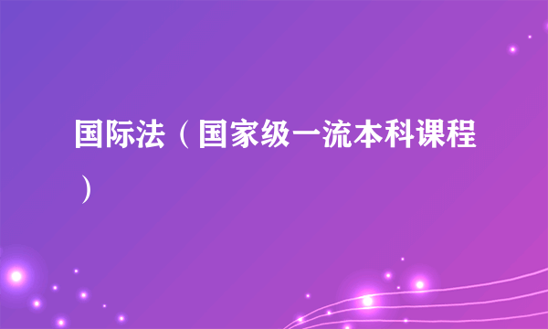 国际法（国家级一流本科课程）