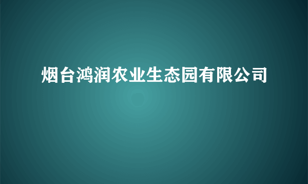 烟台鸿润农业生态园有限公司