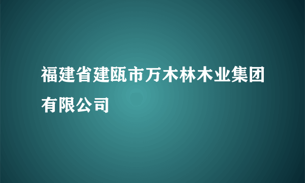 福建省建瓯市万木林木业集团有限公司