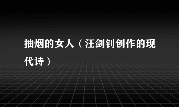 抽烟的女人（汪剑钊创作的现代诗）
