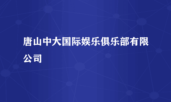 唐山中大国际娱乐俱乐部有限公司