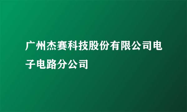 广州杰赛科技股份有限公司电子电路分公司