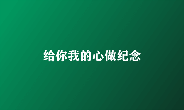 给你我的心做纪念